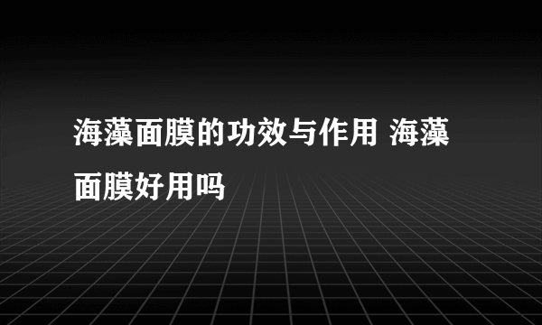 海藻面膜的功效与作用 海藻面膜好用吗