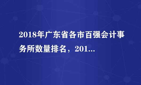 2018年广东省各市百强会计事务所数量排名，2018广东省会计事务所排名