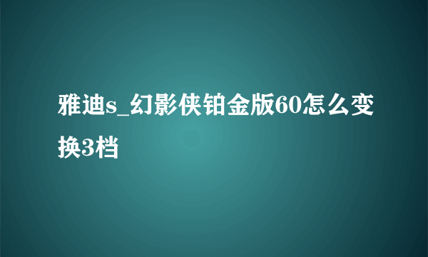 雅迪s_幻影侠铂金版60怎么变换3档