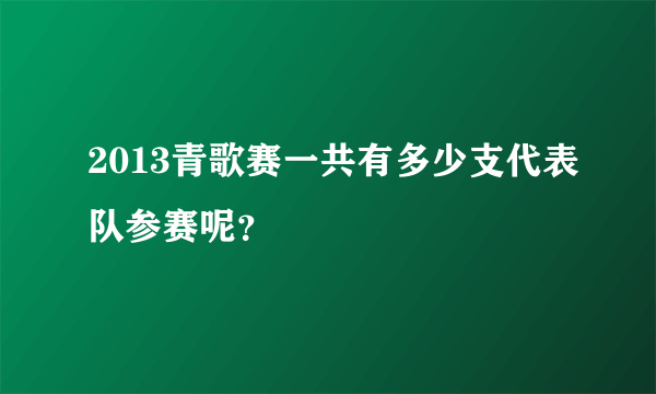 2013青歌赛一共有多少支代表队参赛呢？