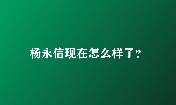 杨永信现在怎么样了？