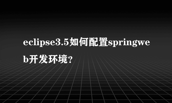 eclipse3.5如何配置springweb开发环境？