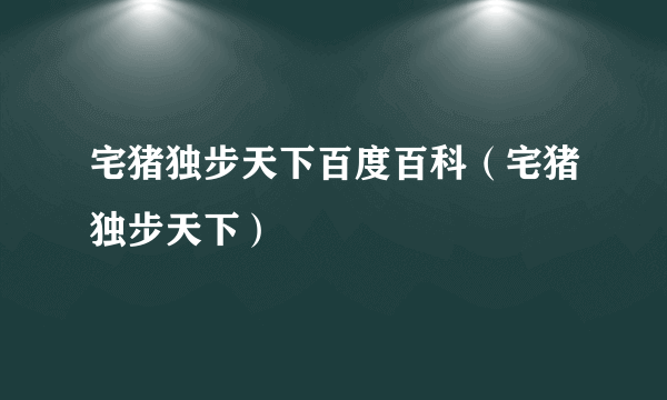 宅猪独步天下百度百科（宅猪独步天下）