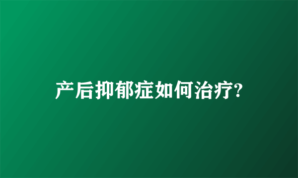 产后抑郁症如何治疗?