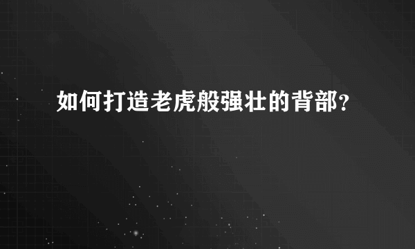 如何打造老虎般强壮的背部？