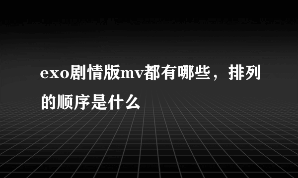 exo剧情版mv都有哪些，排列的顺序是什么