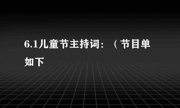 6.1儿童节主持词：（节目单如下