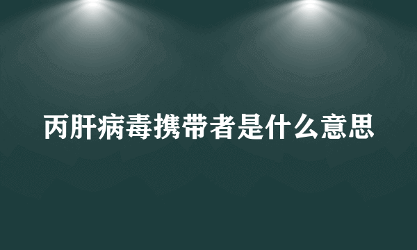 丙肝病毒携带者是什么意思