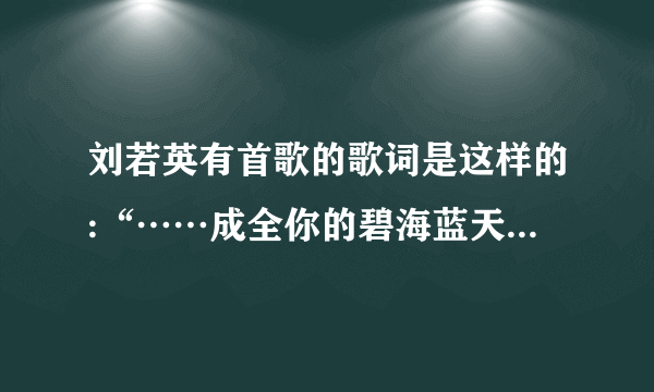 刘若英有首歌的歌词是这样的:“……成全你的碧海蓝天……”这首歌叫什么啊