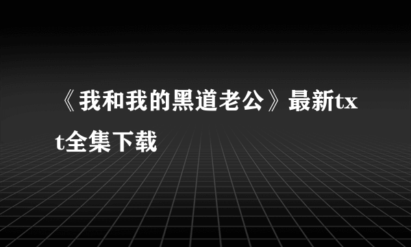 《我和我的黑道老公》最新txt全集下载