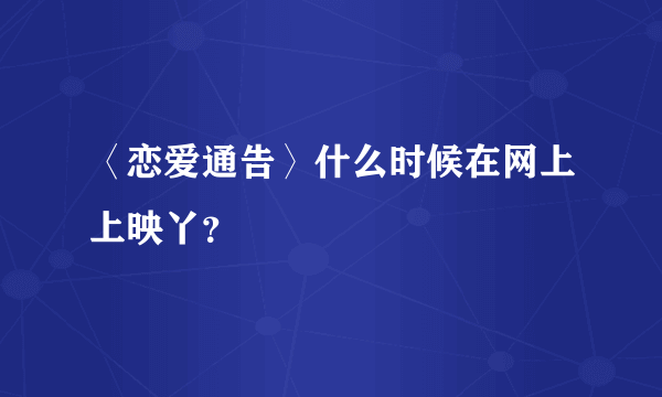 〈恋爱通告〉什么时候在网上上映丫？