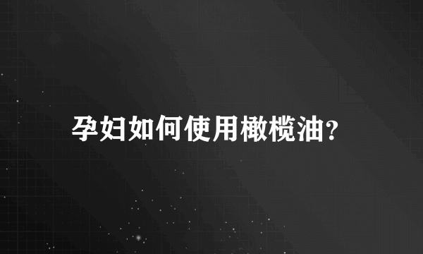 孕妇如何使用橄榄油？