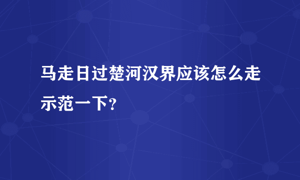 马走日过楚河汉界应该怎么走示范一下？