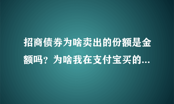 招商债券为啥卖出的份额是金额吗？为啥我在支付宝买的200元债券 卖出只有127份？（持有时间有四周）?