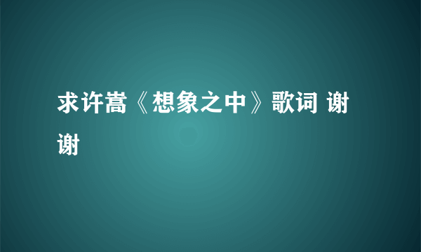 求许嵩《想象之中》歌词 谢谢