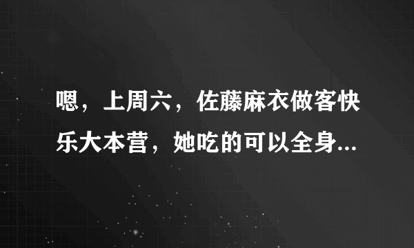 嗯，上周六，佐藤麻衣做客快乐大本营，她吃的可以全身香香的糖是什么？