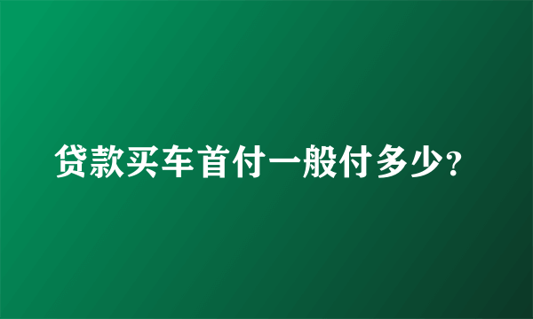 贷款买车首付一般付多少？