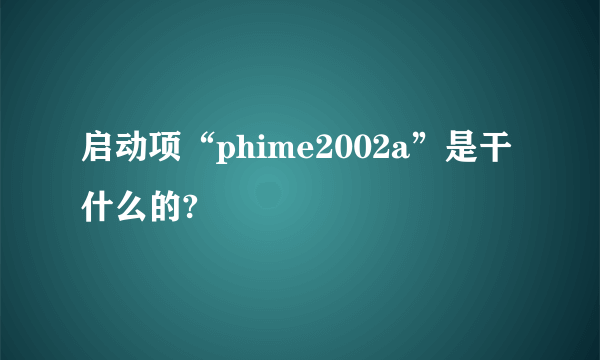 启动项“phime2002a”是干什么的?