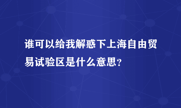 谁可以给我解惑下上海自由贸易试验区是什么意思？