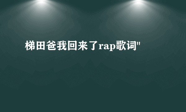 梯田爸我回来了rap歌词