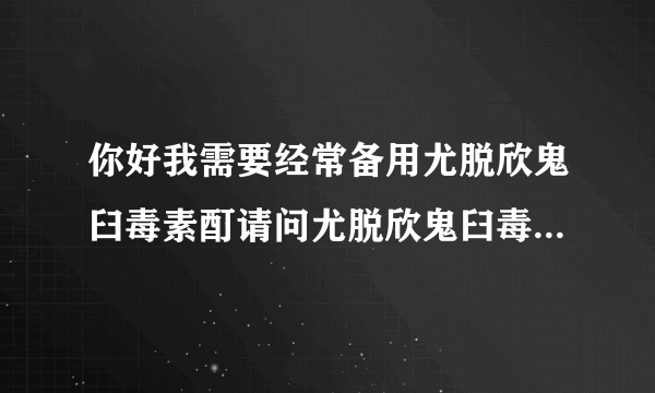 你好我需要经常备用尤脱欣鬼臼毒素酊请问尤脱欣鬼臼毒素酊的贮...