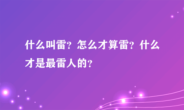 什么叫雷？怎么才算雷？什么才是最雷人的？