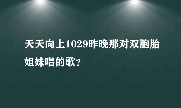 天天向上1029昨晚那对双胞胎姐妹唱的歌？