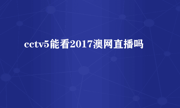 cctv5能看2017澳网直播吗