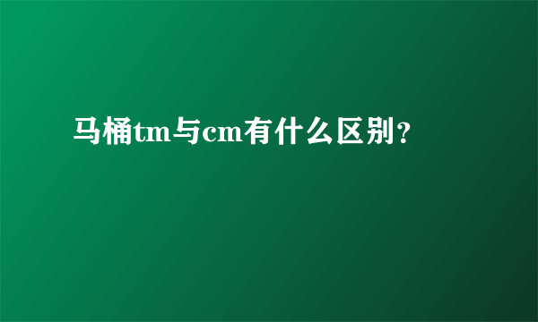 马桶tm与cm有什么区别？