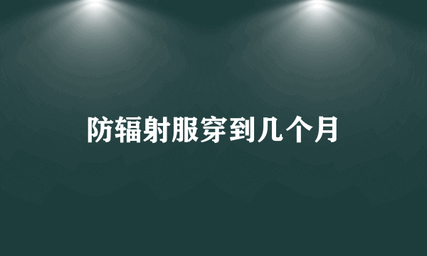 防辐射服穿到几个月