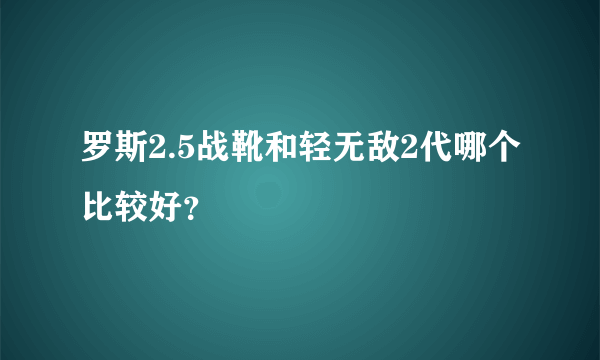 罗斯2.5战靴和轻无敌2代哪个比较好？