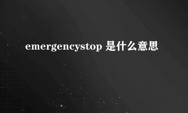emergencystop 是什么意思