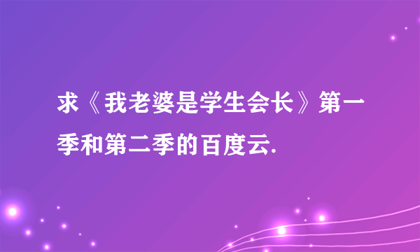 求《我老婆是学生会长》第一季和第二季的百度云.