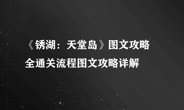 《锈湖：天堂岛》图文攻略 全通关流程图文攻略详解