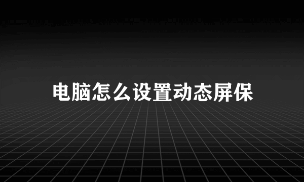 电脑怎么设置动态屏保