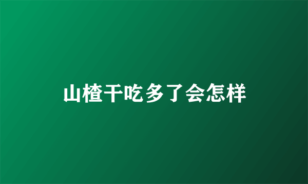 山楂干吃多了会怎样