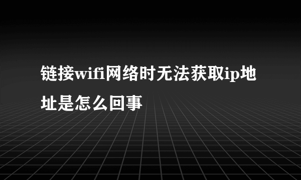 链接wifi网络时无法获取ip地址是怎么回事