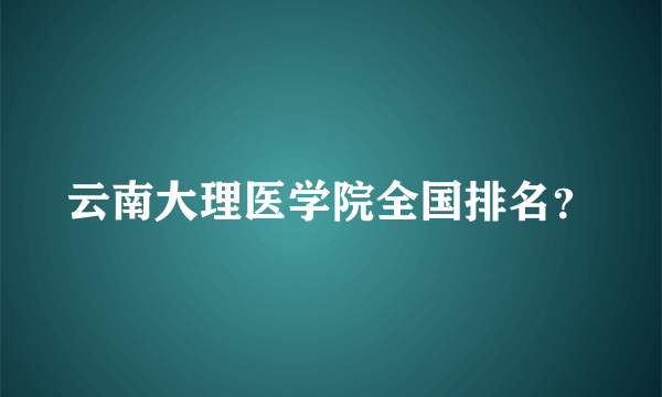 云南大理医学院全国排名？