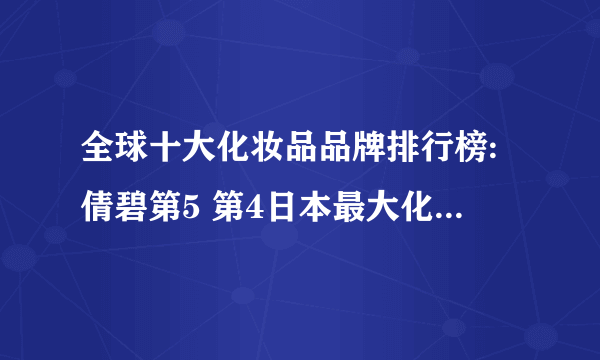 全球十大化妆品品牌排行榜:倩碧第5 第4日本最大化妆品集团