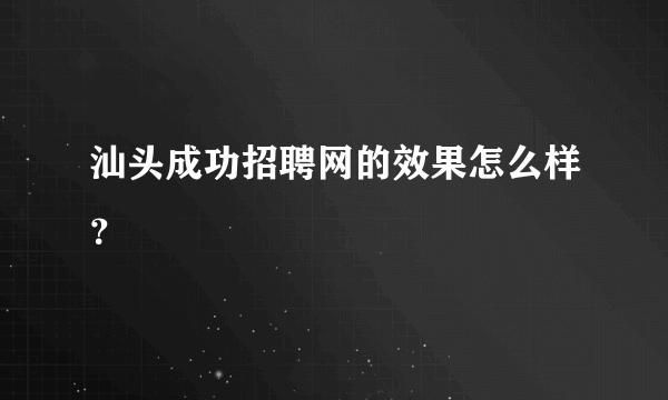 汕头成功招聘网的效果怎么样？