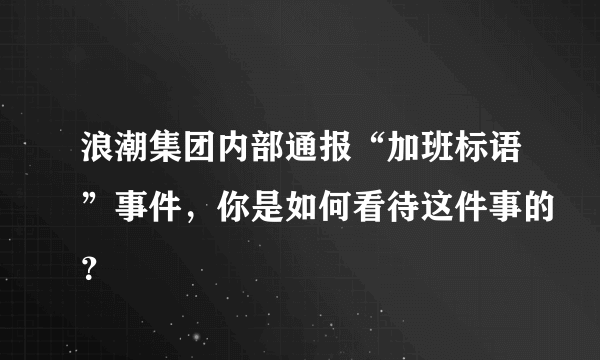 浪潮集团内部通报“加班标语”事件，你是如何看待这件事的？