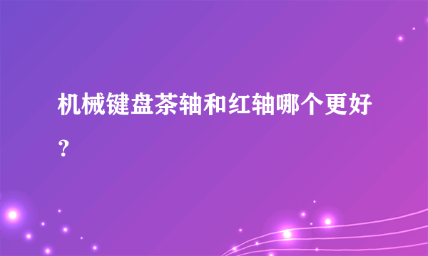 机械键盘茶轴和红轴哪个更好？