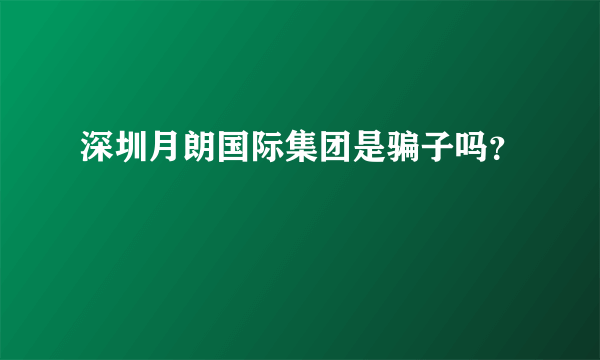 深圳月朗国际集团是骗子吗？