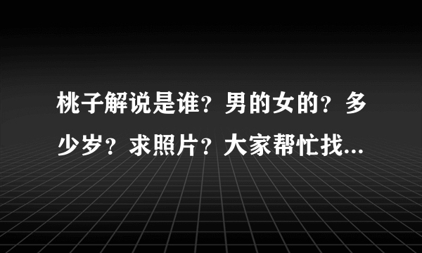 桃子解说是谁？男的女的？多少岁？求照片？大家帮忙找一下好吗|？