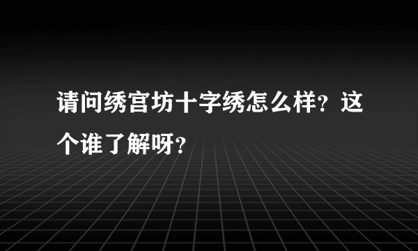 请问绣宫坊十字绣怎么样？这个谁了解呀？