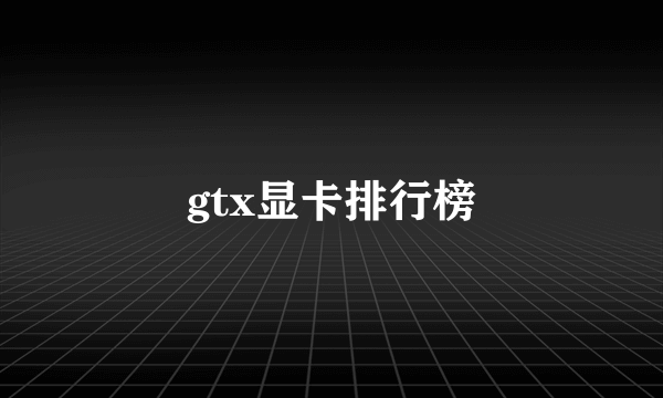 gtx显卡排行榜