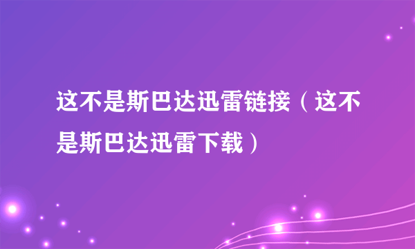 这不是斯巴达迅雷链接（这不是斯巴达迅雷下载）