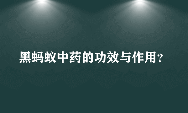 黑蚂蚁中药的功效与作用？