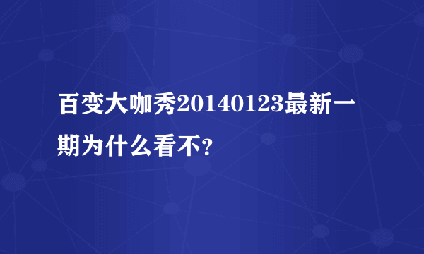 百变大咖秀20140123最新一期为什么看不？