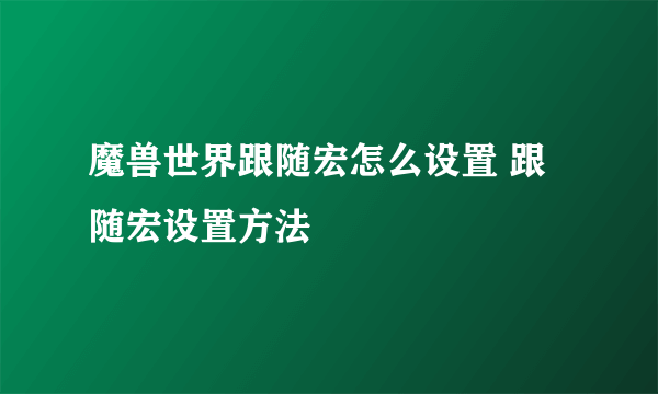 魔兽世界跟随宏怎么设置 跟随宏设置方法